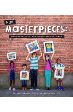 Mini-Masterpieces: Exploring Art History with Hands-On Projects for Kids - Laura Lohmann