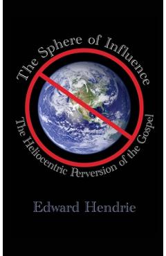 The Sphere of Influence: The Heliocentric Perversion of the Gospel - Edward Hendrie