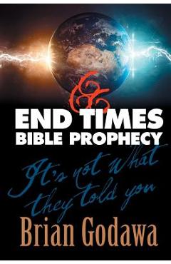 End Times Bible Prophecy: It\'s Not What They Told You - Brian Godawa