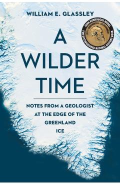 A Wilder Time: Notes from a Geologist at the Edge of the Greenland Ice - William E. Glassley
