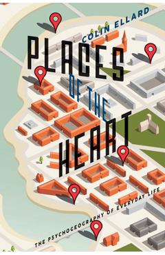 Places of the Heart: The Psychogeography of Everyday Life - Colin Ellard