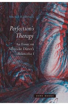 Perfection\'s Therapy: An Essay on Albrecht D�rer\'s Melencolia I - Mitchell B. Merback