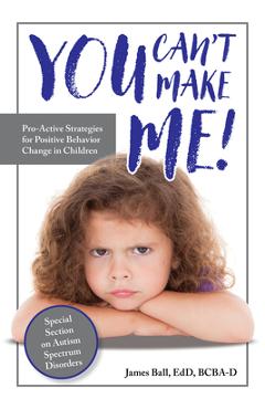 You Can\'t Make Me!: Pro-Active Strategies for Positive Behavior Change in Children - James Ball