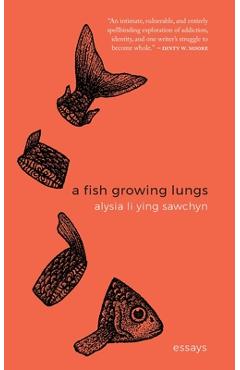 A Fish Growing Lungs: essays - Alysia Li Ying Sawchyn