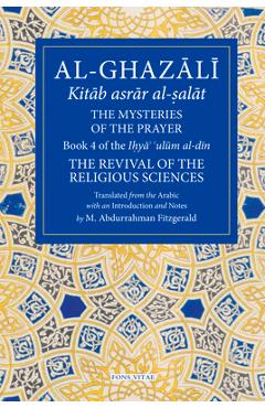 The Mysteries of the Prayer and Its Important Elements: Book 4 of Ihya' 'ulum Al-Din, the Revival of the Religious Sciences