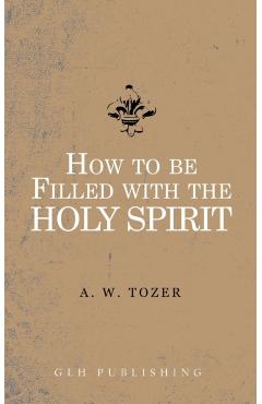 How to be filled with the Holy Spirit - A. W. Tozer
