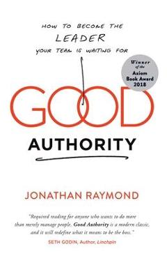 Good Authority: How to Become the Leader Your Team Is Waiting for - Jonathan Raymond