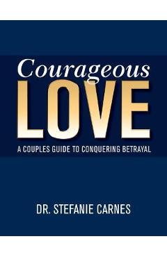 Courageous Love: A Couples Guide to Conquering Betrayal - Stefanie Carnes