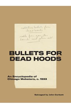 Bullets for Dead Hoods: An Encyclopedia of Chicago Mobsters, C. 1933 - John Corbett
