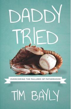 Daddy Tried: Overcoming the Failures of Fatherhood - Tim Bayly
