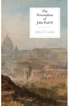 The Personalism of John Paul II - John F. Crosby