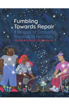 Fumbling Towards Repair: A Workbook for Community Accountability Facilitators - Mariame Kaba