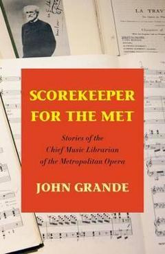 Scorekeeper for the met: stories of the chief music librarian of the metropolitan opera - john grande