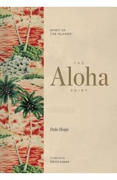 The Aloha Shirt: Spirit of the Islands - Dale Hope