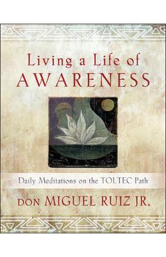 Living a Life of Awareness: Daily Meditations on the Toltec Path - Don Miguel Ruiz