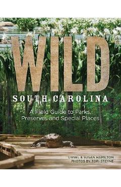 Wild South Carolina: A Field Guide to Parks, Preserves and Special Places - Liesel Hamilton