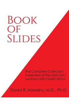 Book of Slides: The Complete Collection Presented at the 2002-2011 Lectures with Clarifications - David R. Hawkins
