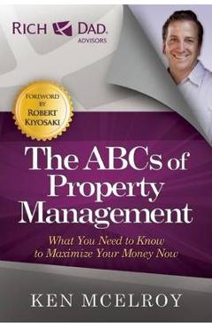 The ABCs of Property Management: What You Need to Know to Maximize Your Money Now - Ken Mcelroy
