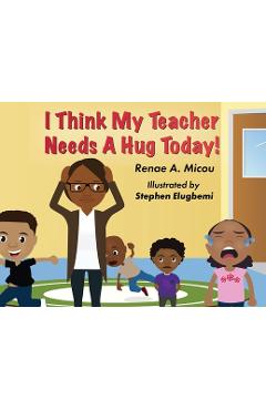 I Think My Teacher Needs A Hug Today - Renae A. Micou