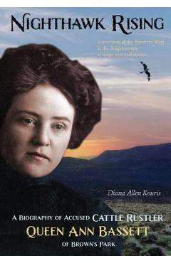 Nighthawk Rising: A Biography of Accused Cattle Rustler Queen Ann Bassett of Brown\'s Park - Diana Kouris