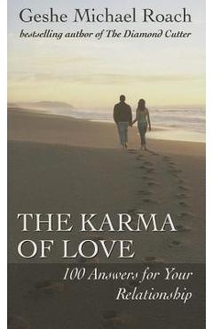 The Karma of Love: 100 Answers for Your Relationship, from the Ancient Wisdom of Tibet - Geshe Michael Roach