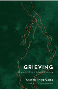 Grieving: Dispatches from a Wounded Country - Cristina Rivera Garza