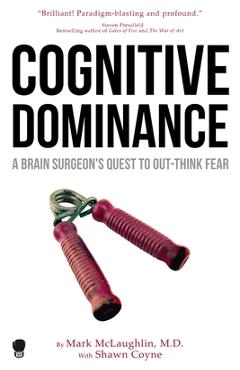 Cognitive Dominance: A Brain Surgeon's Quest to Out-Think Fear - Mark Mclaughlin