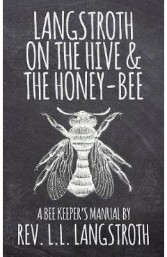 Langstroth on the Hive and the Honey-Bee, a Bee Keeper\'s Manual: The Original 1853 Edition - L. L. Langstroth