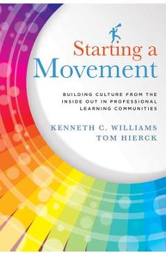 Starting a Movement: Building Culture from the Inside Out in Professional Learning Communities - Kenneth C. Williams