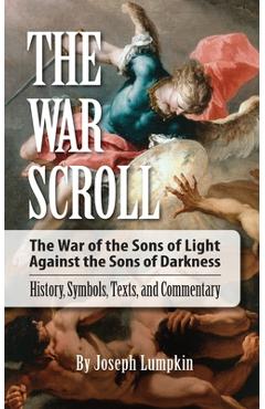 The War Scroll; The War of the Sons of Light Against the Sons of Darkness; History, Symbols, Texts, and Commentary - Joseph Lumpkin