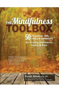 The Mindfulness Toolbox: 50 Practical Mindfulness Tips, Tools, and Handouts for Anxiety, Depression, Stress, and Pain - Donald Altman