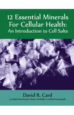 12 Essential Minerals for Cellular Health: An Introduction to Cell Salts - David Card
