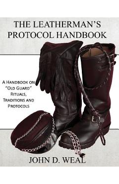The Leatherman\'s Protocol Handbook: A Handbook on Old Guard Rituals, Traditions and Protocols - John D. Weal