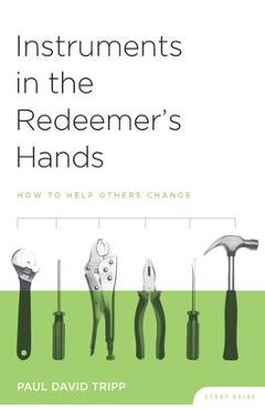 Instruments in the Redeemer\'s Hands Study Guide: How to Help Others Change - Paul David Tripp