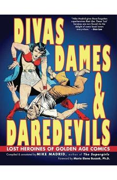 Divas, Dames & Daredevils: Lost Heroines of Golden Age Comics - Mike Madrid