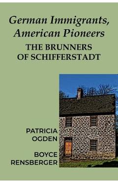 German Immigrants, American Pioneers: The Brunners of Schifferstadt - Patricia Ogden