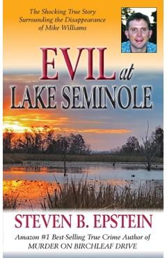 Evil at Lake Seminole: The Shocking True Story Surrounding the Disappearance of Mike Williams - Steven B. Epstein