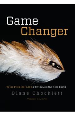 Game Changer: Tying Flies That Look and Swim Like the Real Thing - Blane Chocklett