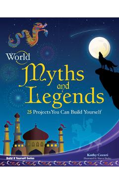 World Myths and Legends: 25 Projects You Can Build Yourself - Kathy Ceceri