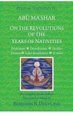 Persian Nativities IV: On the Revolutions of the Years of Nativities - Benjamin N. Dykes
