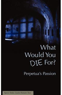 What Would You Die For? Perpetua's Passion - Joseph J. Walsh