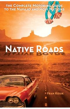 Native Roads: The Complete Motoring Guide to the Navajo and Hopi Nations - Fran Kosik