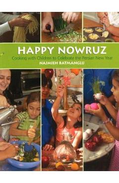 Happy Nowruz: Cooking with Children to Celebrate the Persian New Year - Najmieh Batmanglij