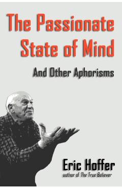 The Passionate State of Mind: And Other Aphorisms - Eric Hoffer
