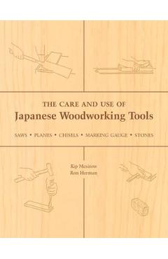 The Care and Use of Japanese Woodworking Tools: Saws, Planes, Chisels, Marking Gauges, Stones - Kip Mesirow