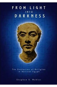 From Light Into Darkness: The Evolution of Religion in Ancient Egypt - Stephen S. Mehler