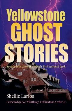 Yellowstone Ghost Stories: Spooky Tales from the World\'s First National Park - Shellie Larios