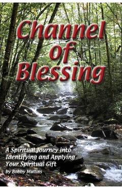 Channel of Blessing: A Spiritual Journey into Identifying and Understanding Your Spiritual Gift - Robert T. Mullins