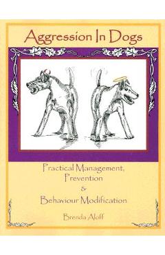 Aggression in Dogs: Practical Management, Prevention and Behavior Modification - Brenda Aloff