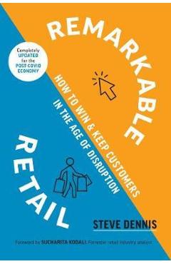 Remarkable Retail: How to Win and Keep Customers in the Age of Disruption - Steve Dennis